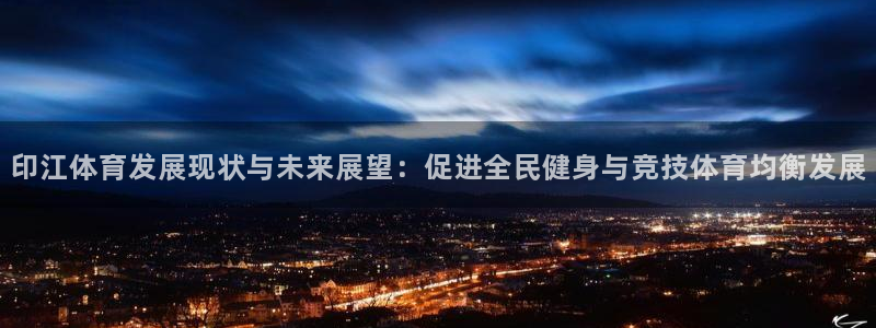 v站体育旧版：印江体育发展现状与未来展望：促进全民健身与竞技体育均衡发展