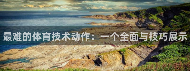 v站体育官网：最难的体育技术动作：一个全面与技巧展示